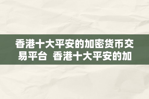 香港十大平安的加密货币交易平台  香港十大平安的加密货币交易平台