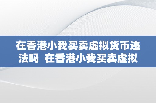 在香港小我买卖虚拟货币违法吗  在香港小我买卖虚拟货币能否违法？