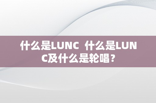 什么是LUNC  什么是LUNC及什么是轮唱？