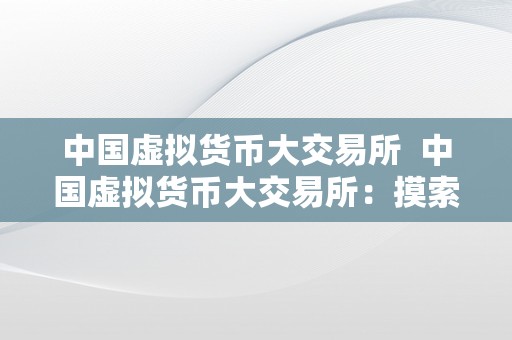 中国虚拟货币大交易所  中国虚拟货币大交易所：摸索数字货币交易新时代