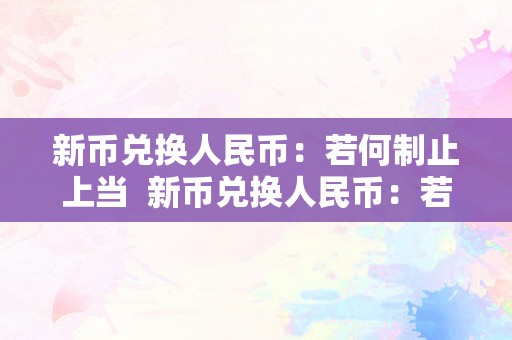 新币兑换人民币：若何制止上当  新币兑换人民币：若何制止上当及新币兑换人民币最便利的法子