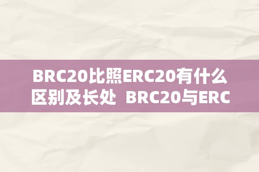 BRC20比照ERC20有什么区别及长处  BRC20与ERC20的区别及长处比照，以及ERC20和BSC的关系