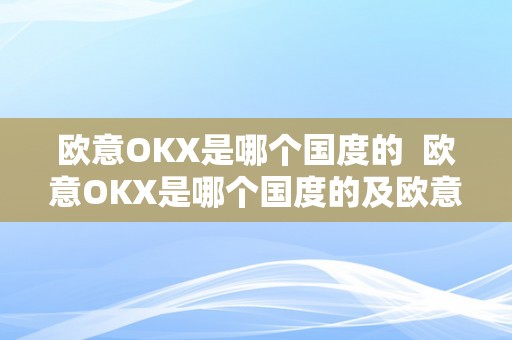 欧意OKX是哪个国度的  欧意OKX是哪个国度的及欧意ok官网