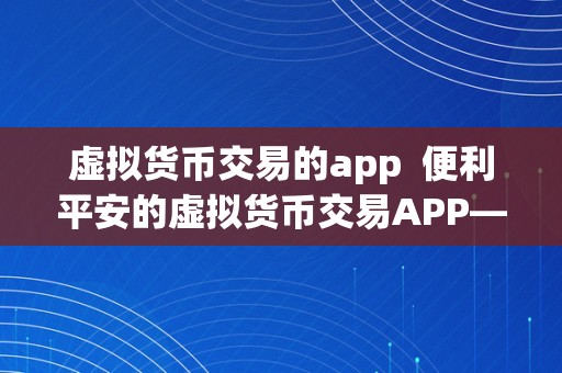 虚拟货币交易的app  便利平安的虚拟货币交易APP——数字货币交易平台