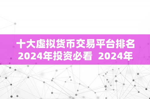 十大虚拟货币交易平台排名2024年投资必看  2024年投资必看！十大虚拟货币交易平台排名及详细阐发