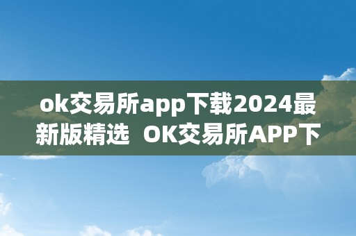 ok交易所app下载2024最新版精选  OK交易所APP下载2024最新版精选