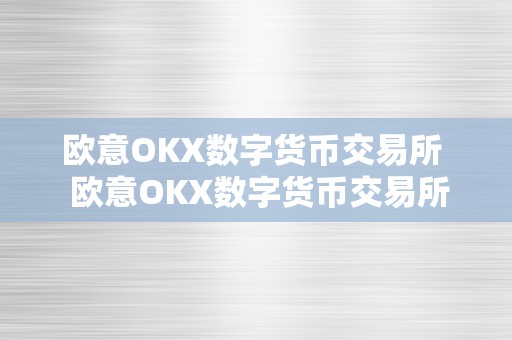 欧意OKX数字货币交易所  欧意OKX数字货币交易所及欧意okex怎么交易