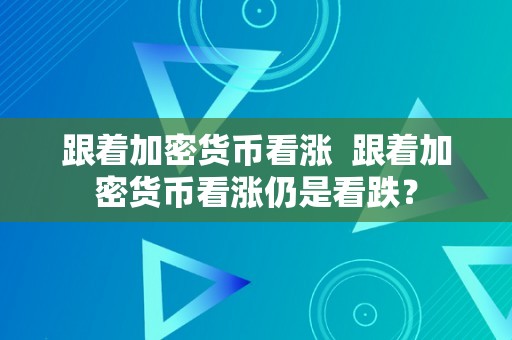 跟着加密货币看涨  跟着加密货币看涨仍是看跌？