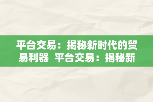 平台交易：揭秘新时代的贸易利器  平台交易：揭秘新时代的贸易利器