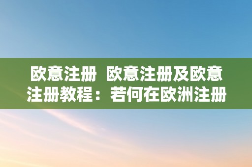 欧意注册  欧意注册及欧意注册教程：若何在欧洲注册公司并踏入欧洲市场