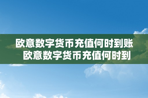 欧意数字货币充值何时到账  欧意数字货币充值何时到账及欧意数字货币充值何时到账呢？