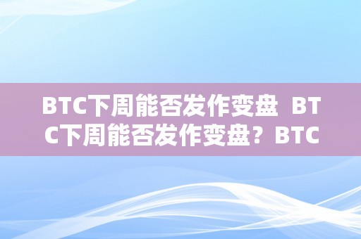 BTC下周能否发作变盘  BTC下周能否发作变盘？BTC即将狂跌？市场阐发师给出观点