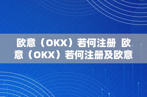 欧意（OKX）若何注册  欧意（OKX）若何注册及欧意ok官网