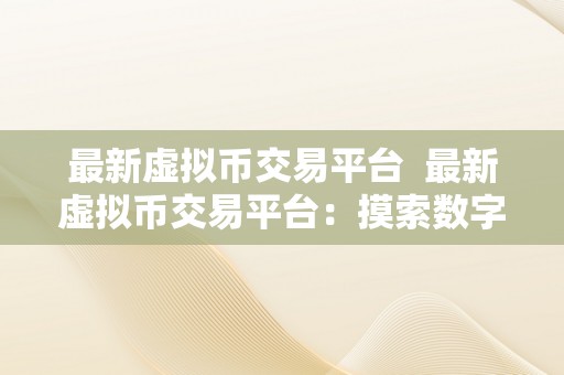 最新虚拟币交易平台  最新虚拟币交易平台：摸索数字货币投资的新机遇