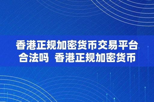 香港正规加密货币交易平台合法吗  香港正规加密货币交易平台合法吗