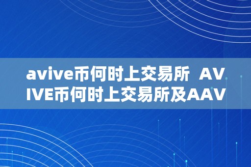 avive币何时上交易所  AVIVE币何时上交易所及AAVE币什时候上线