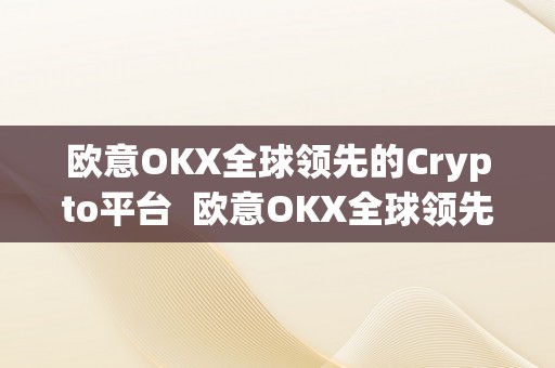 欧意OKX全球领先的Crypto平台  欧意OKX全球领先的Crypto平台