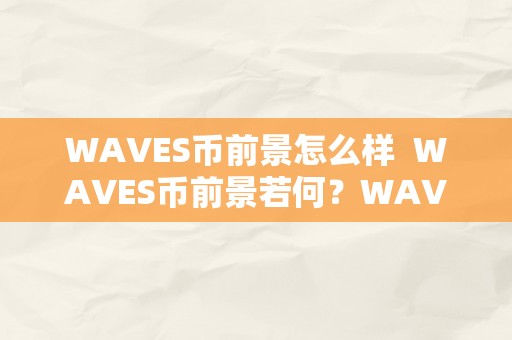 WAVES币前景怎么样  WAVES币前景若何？WAVES币的价值有多大？