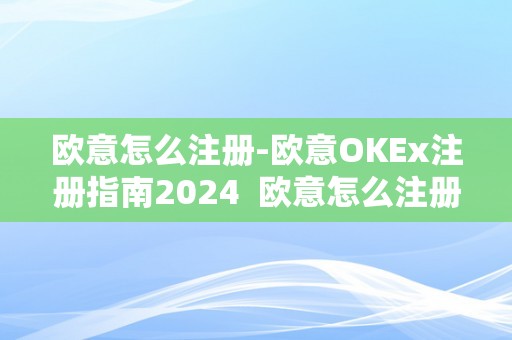 欧意怎么注册-欧意OKEx注册指南2024  欧意怎么注册-欧意OKEx注册指南2024及欧意ok官网