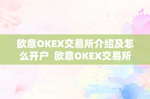 欧意OKEX交易所介绍及怎么开户  欧意OKEX交易所介绍