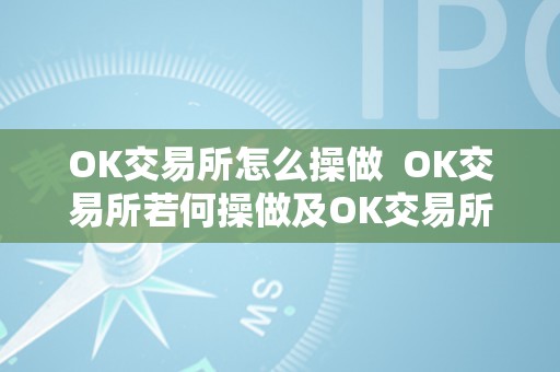 OK交易所怎么操做  OK交易所若何操做及OK交易所若何交易