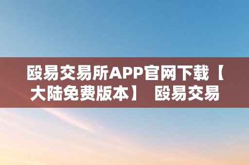 殴易交易所APP官网下载【大陆免费版本】  殴易交易所APP官网下载【大陆免费版本】及殴易是什么