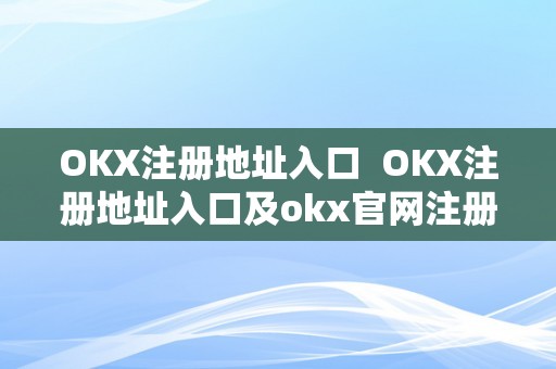 OKX注册地址入口  OKX注册地址入口及okx官网注册