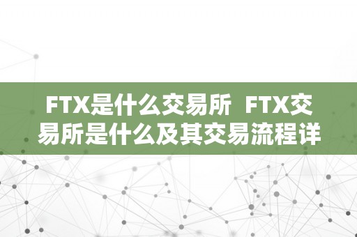 FTX是什么交易所  FTX交易所是什么及其交易流程详解