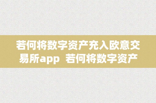 若何将数字资产充入欧意交易所app  若何将数字资产充入欧意交易所app及欧意数字货币