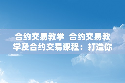 合约交易教学  合约交易教学及合约交易课程：打造你的数字货币投资技能