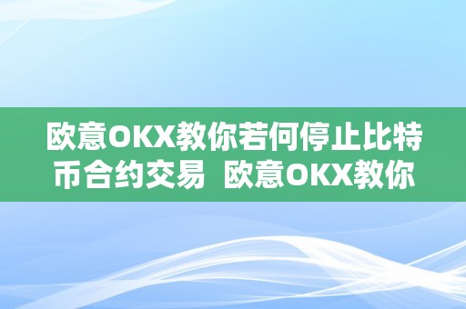 欧意OKX教你若何停止比特币合约交易  欧意OKX教你若何停止比特币合约交易及欧比特合约交易所