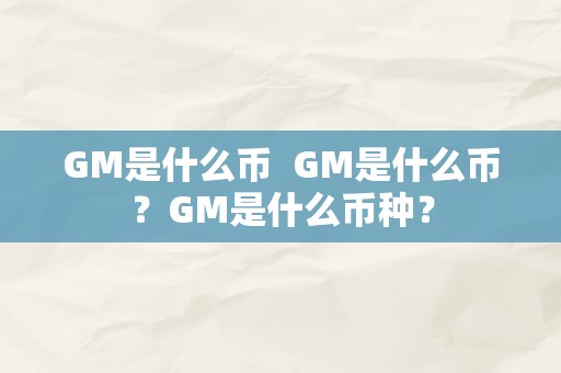 GM是什么币  GM是什么币？GM是什么币种？