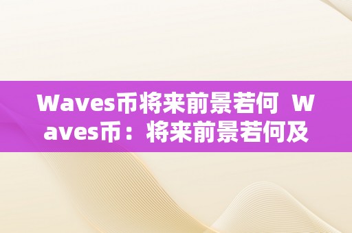 Waves币将来前景若何  Waves币：将来前景若何及价值有多大