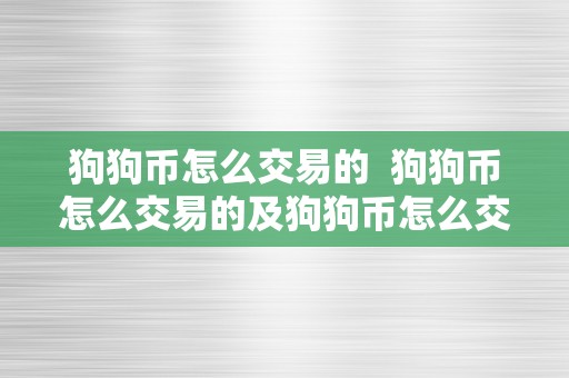 狗狗币怎么交易的  狗狗币怎么交易的及狗狗币怎么交易?