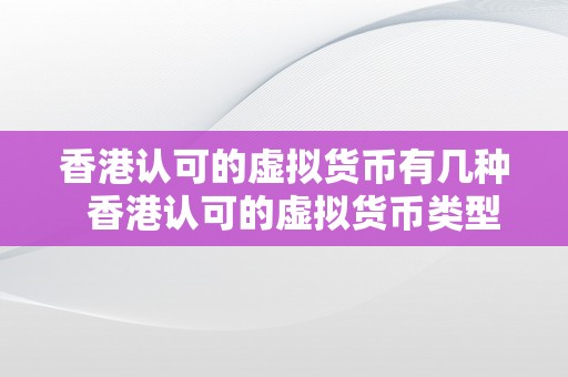 香港认可的虚拟货币有几种  香港认可的虚拟货币类型及其特点