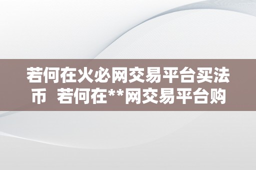 若何在火必网交易平台买法币  若何在**网交易平台购置法币