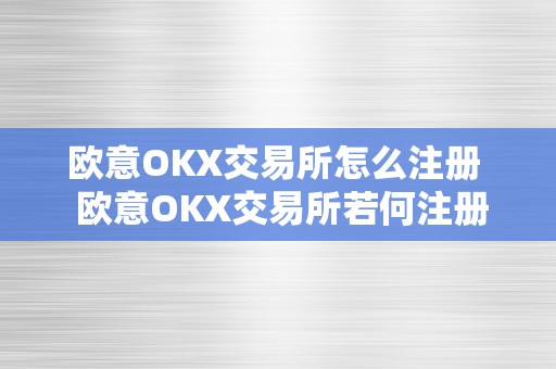 欧意OKX交易所怎么注册  欧意OKX交易所若何注册及欧意OKX若何交易