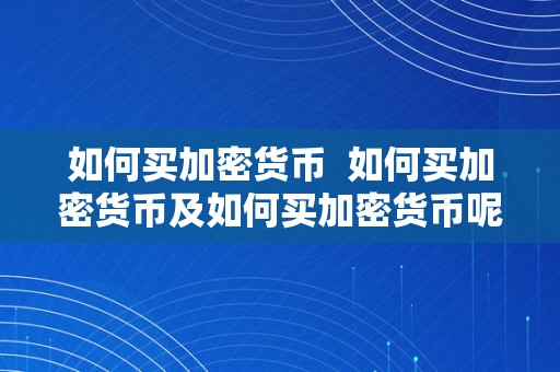 如何买加密货币  如何买加密货币及如何买加密货币呢