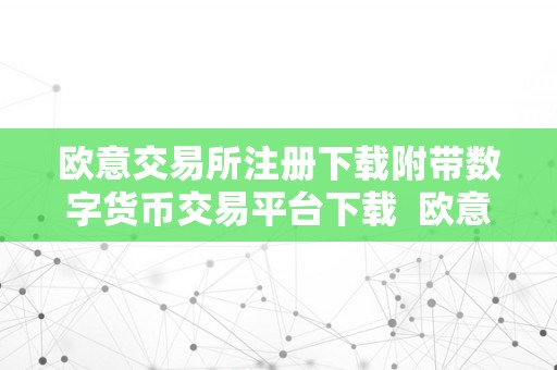 欧意交易所注册下载附带数字货币交易平台下载  欧意交易所注册下载 附带数字货币交易平台下载