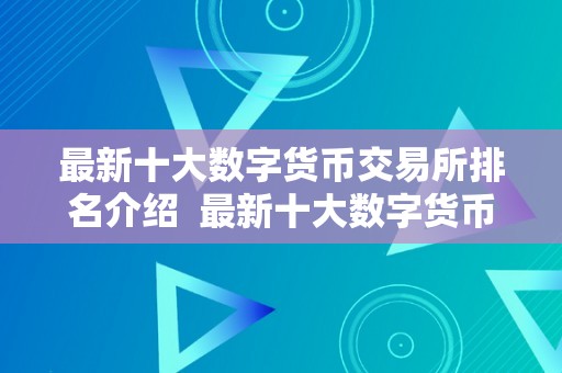 最新十大数字货币交易所排名介绍  最新十大数字货币交易所排名介绍及前十大数字货币交易所