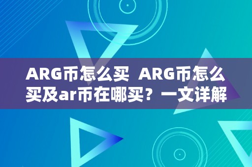 ARG币怎么买 ARG币怎么买及ar币在哪买?一文详解ARG币的购置体例和相关交易平台