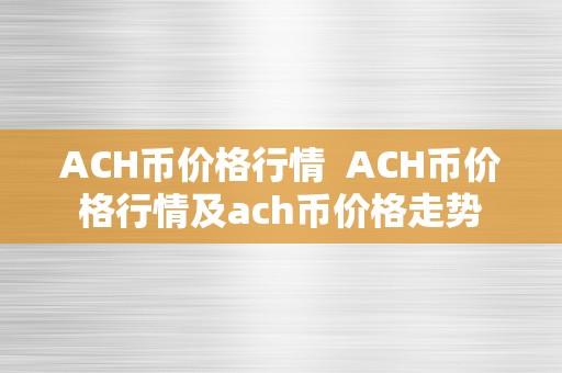 ACH币价格行情  ACH币价格行情及ach币价格走势