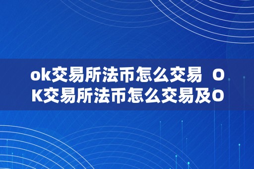 ok交易所法币怎么交易  OK交易所法币怎么交易及OK交易所法币怎么交易的详细步调