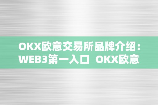 OKX欧意交易所品牌介绍：WEB3第一入口  OKX欧意交易所品牌介绍：WEB3第一入口及欧意okex怎么交易