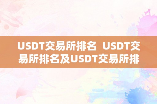 USDT交易所排名  USDT交易所排名及USDT交易所排名前十