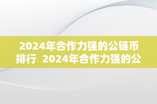 2024年合作力强的公链币排行  2024年合作力强的公链币排行及2021最新公链币