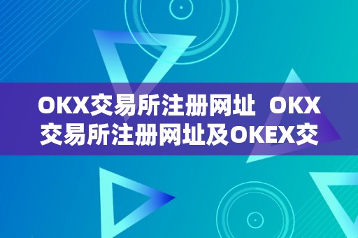 OKX交易所注册网址  OKX交易所注册网址及OKEX交易所注册指南