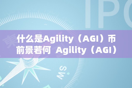 什么是Agility（AGI）币前景若何  Agility（AGI）币：将来前景若何，agi币怎么样？