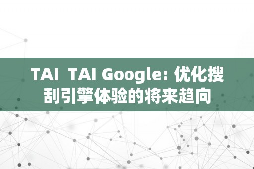 TAI  TAI Google: 优化搜刮引擎体验的将来趋向