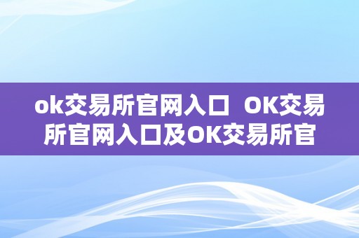 ok交易所官网入口  OK交易所官网入口及OK交易所官网